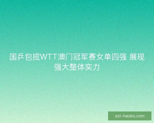 国乒包揽WTT澳门冠军赛女单四强 展现强大整体实力