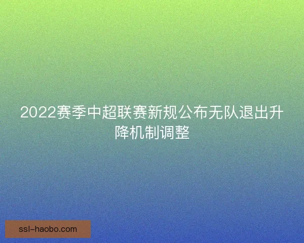 2022赛季中超联赛新规公布无队退出升降机制调整